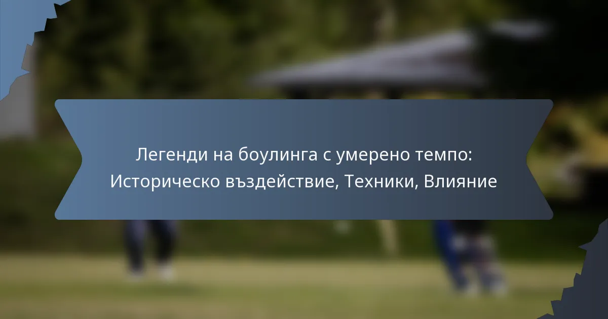 Легенди на боулинга с умерено темпо: Историческо въздействие, Техники, Влияние