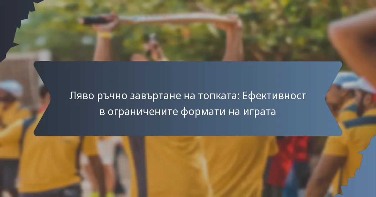 Ляво ръчно завъртане на топката: Ефективност в ограничените формати на играта