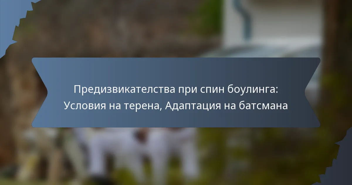 Предизвикателства при спин боулинга: Условия на терена, Адаптация на батсмана