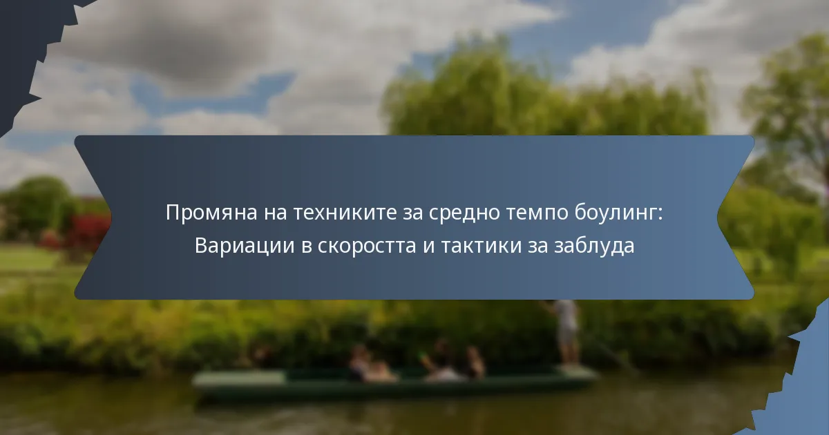 Промяна на техниките за средно темпо боулинг: Вариации в скоростта и тактики за заблуда