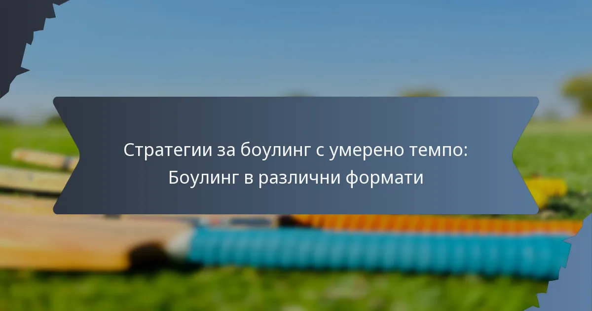 Стратегии за боулинг с умерено темпо: Боулинг в различни формати