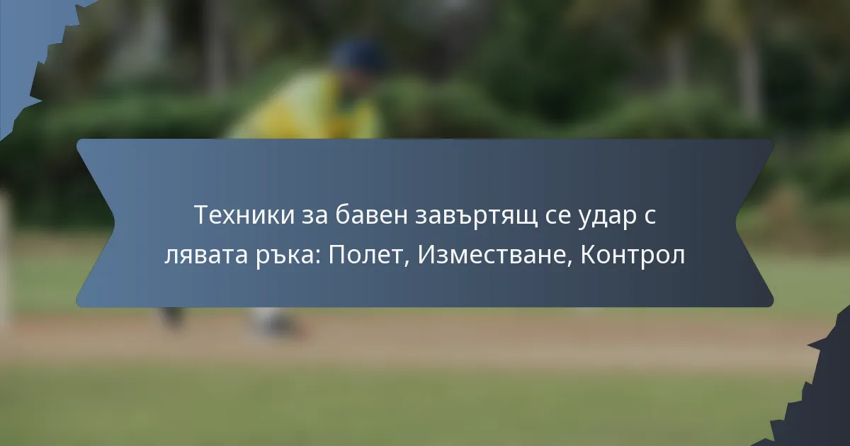 Техники за бавен завъртящ се удар с лявата ръка: Полет, Изместване, Контрол