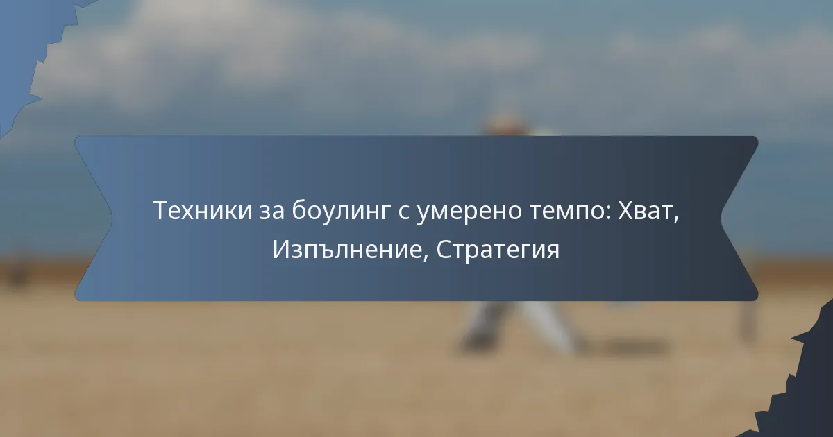 Техники за боулинг с умерено темпо: Хват, Изпълнение, Стратегия