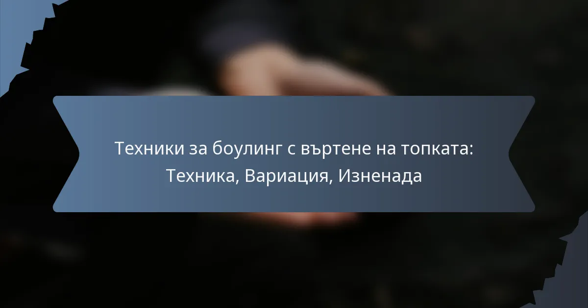 Техники за боулинг с въртене на топката: Техника, Вариация, Изненада