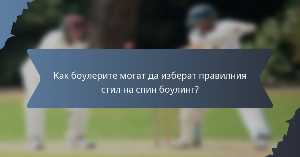 Как боулерите могат да изберат правилния стил на спин боулинг?