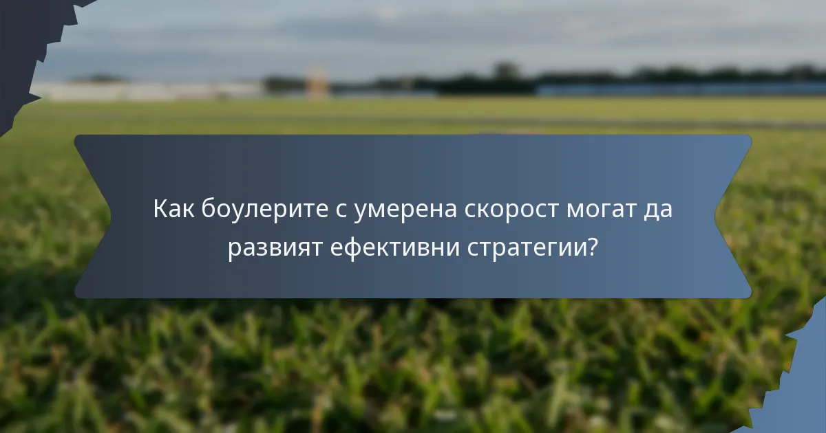 Как боулерите с умерена скорост могат да развият ефективни стратегии?