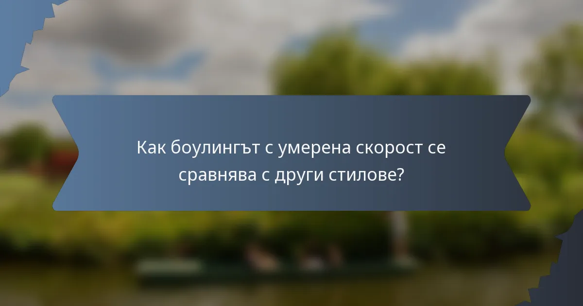 Как боулингът с умерена скорост се сравнява с други стилове?