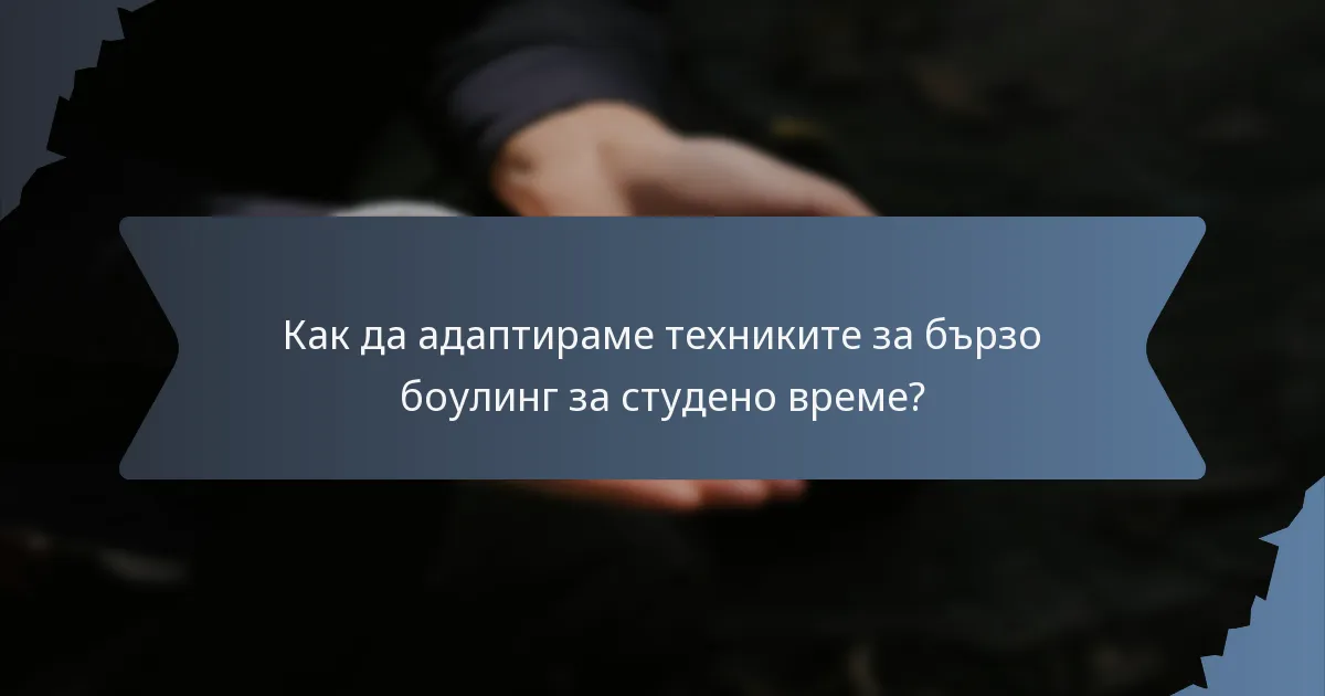 Как да адаптираме техниките за бързо боулинг за студено време?