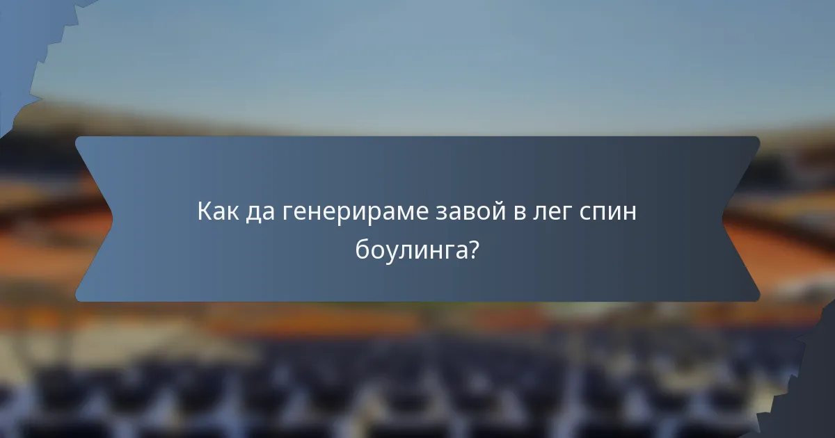 Как да генерираме завой в лег спин боулинга?