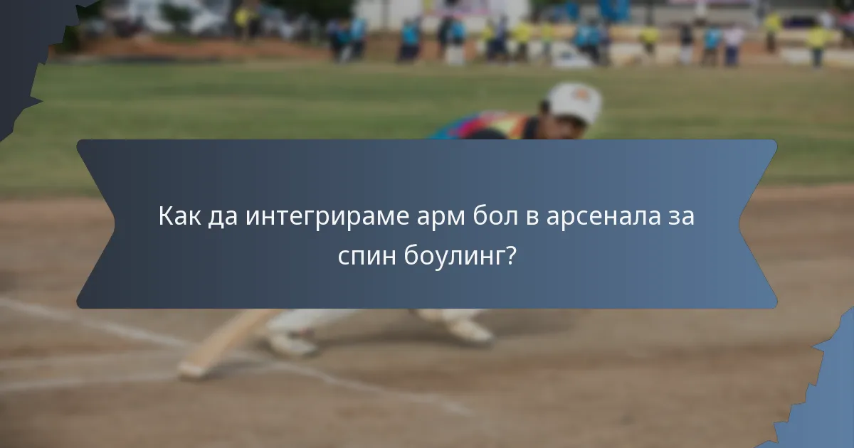 Как да интегрираме арм бoл в арсенала за спин боулинг?