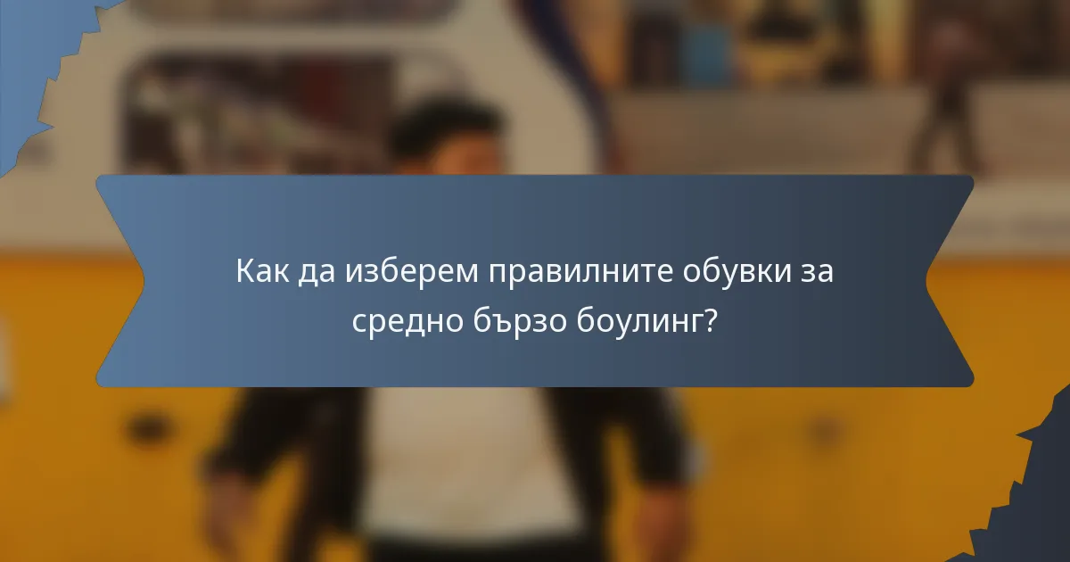 Как да изберем правилните обувки за средно бързо боулинг?
