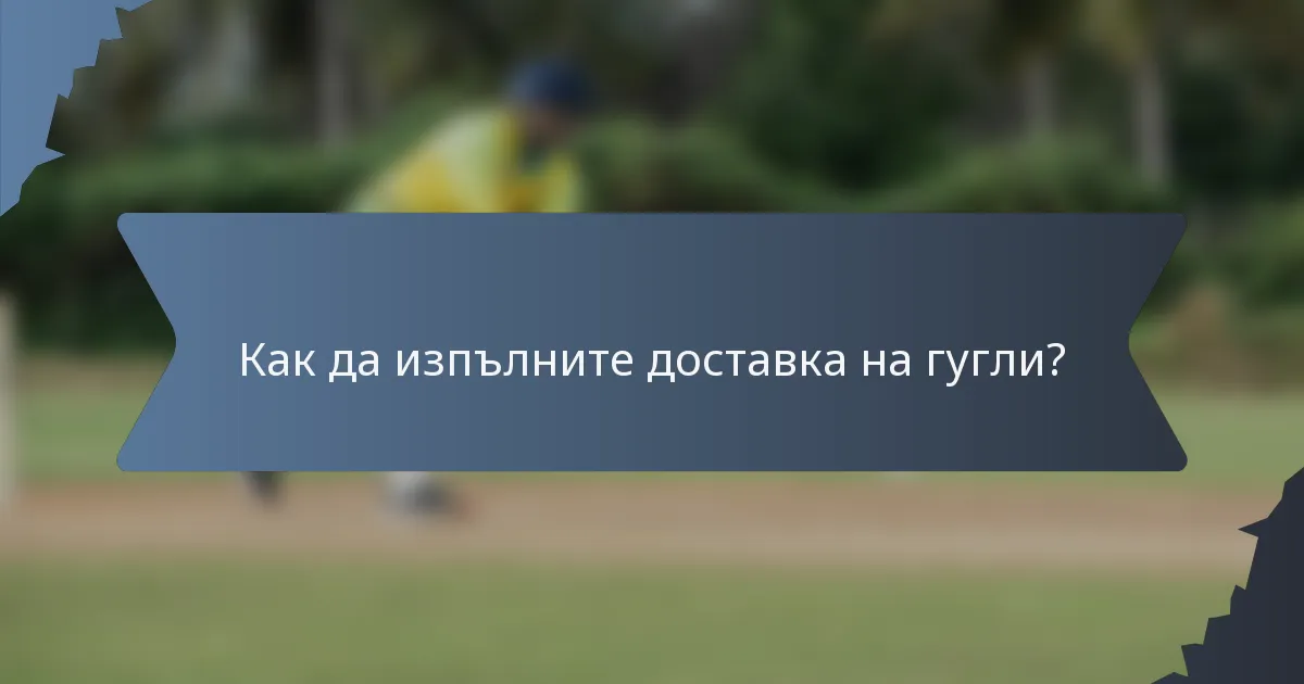 Как да изпълните доставка на гугли?