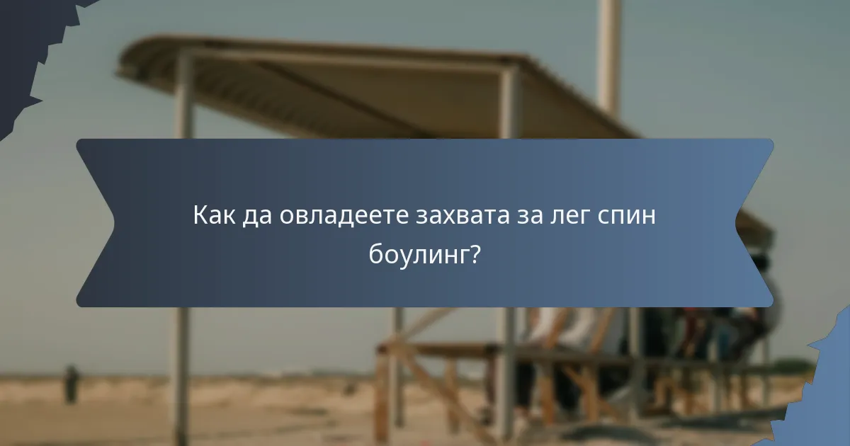 Как да овладеете захвата за лег спин боулинг?