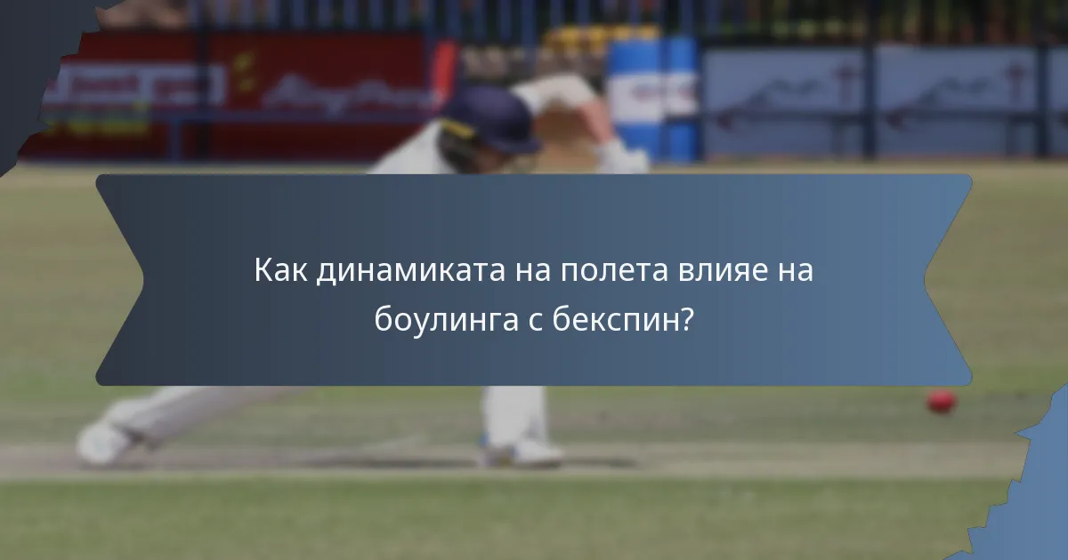 Как динамиката на полета влияе на боулинга с бекспин?