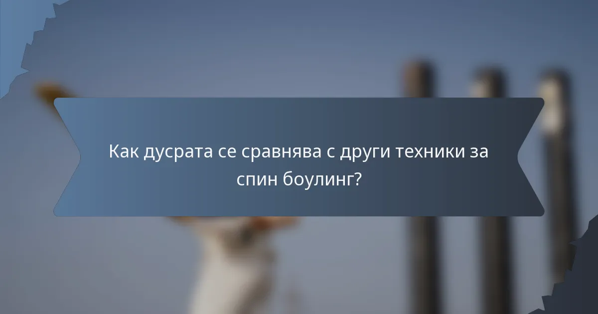 Как дусрата се сравнява с други техники за спин боулинг?