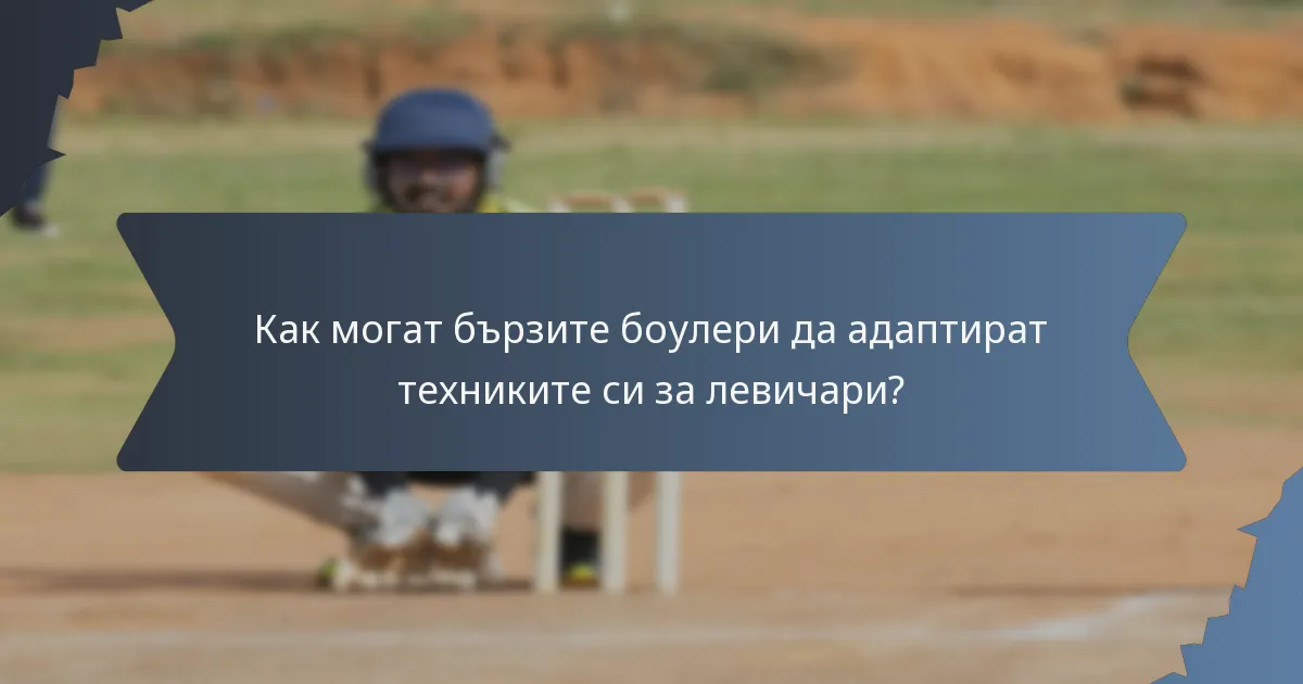 Как могат бързите боулери да адаптират техниките си за левичари?