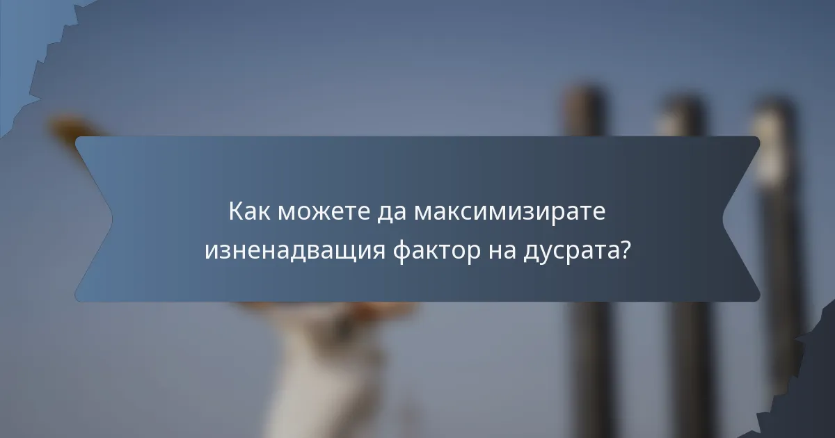 Как можете да максимизирате изненадващия фактор на дусрата?