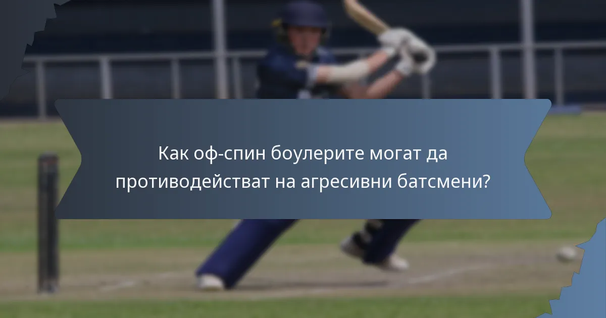 Как оф-спин боулерите могат да противодействат на агресивни батсмени?
