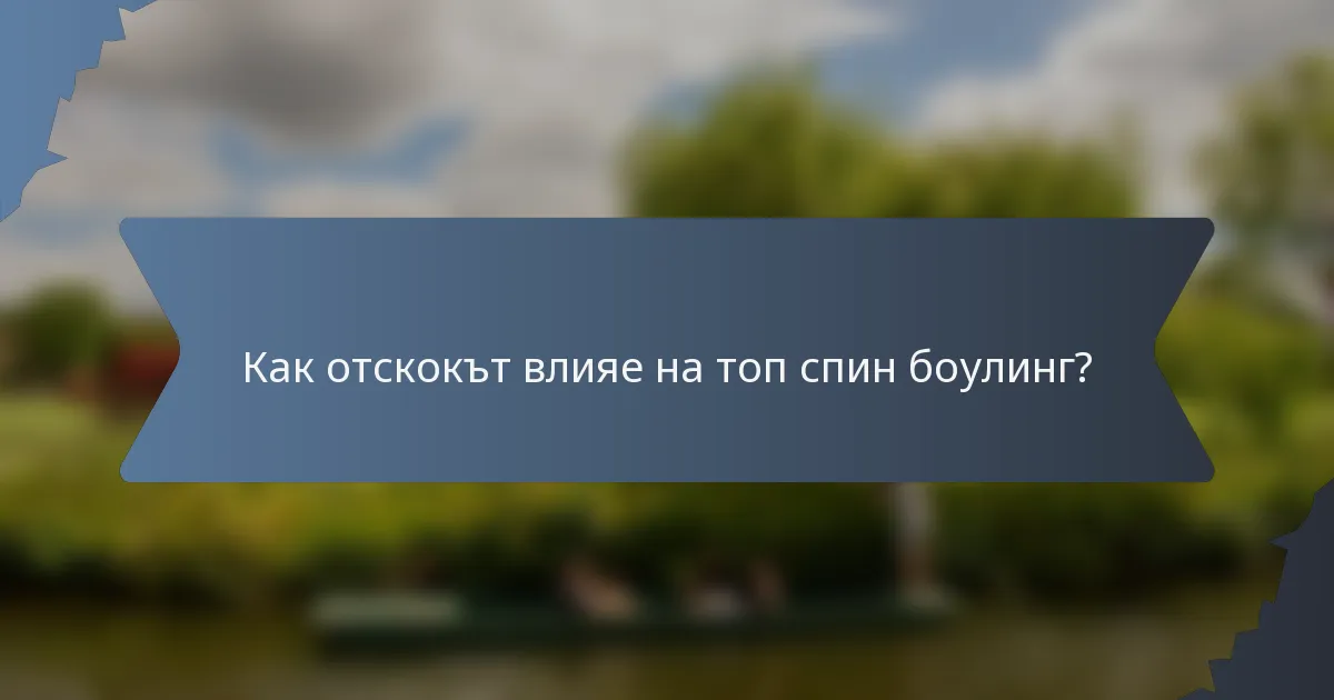 Как отскокът влияе на топ спин боулинг?