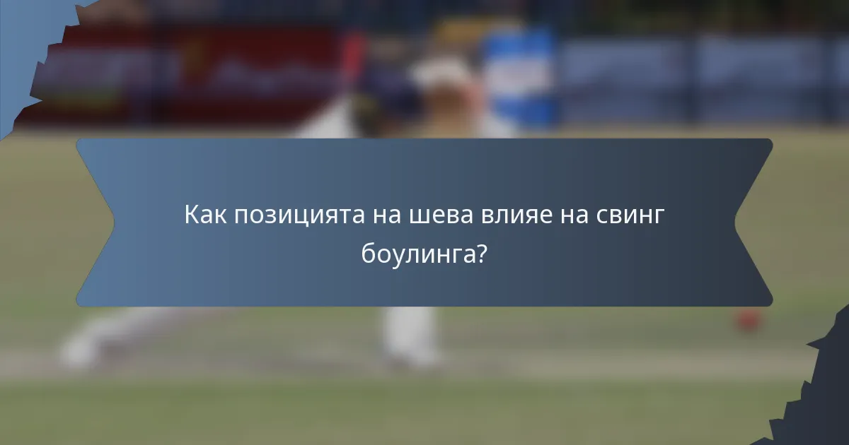 Как позицията на шева влияе на свинг боулинга?