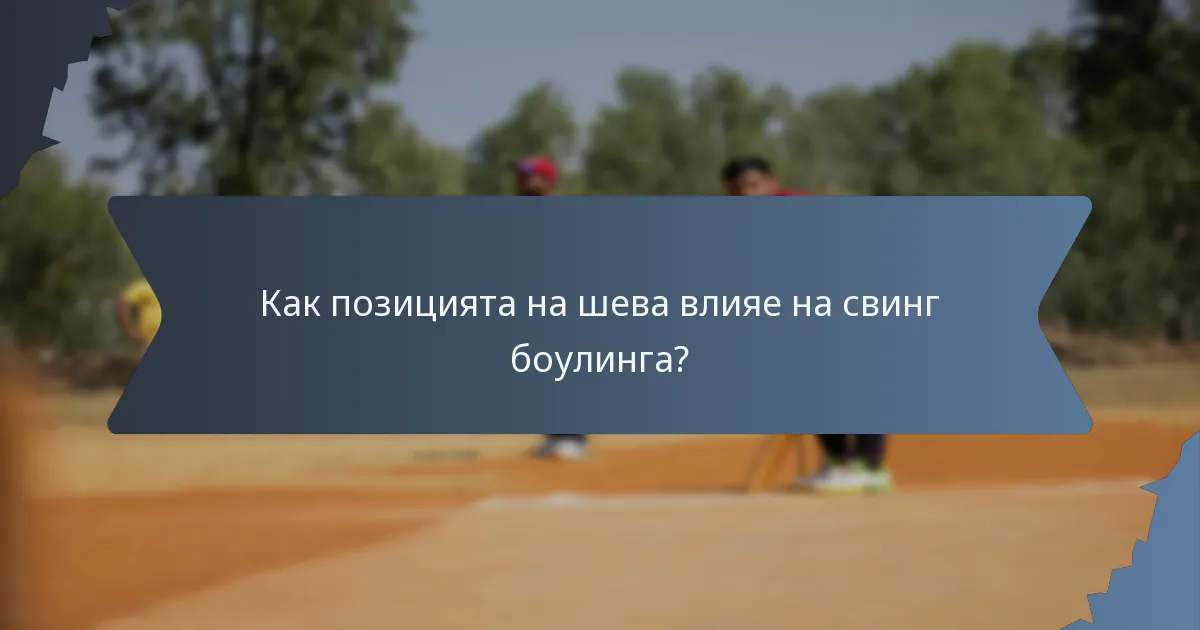 Как позицията на шева влияе на свинг боулинга?