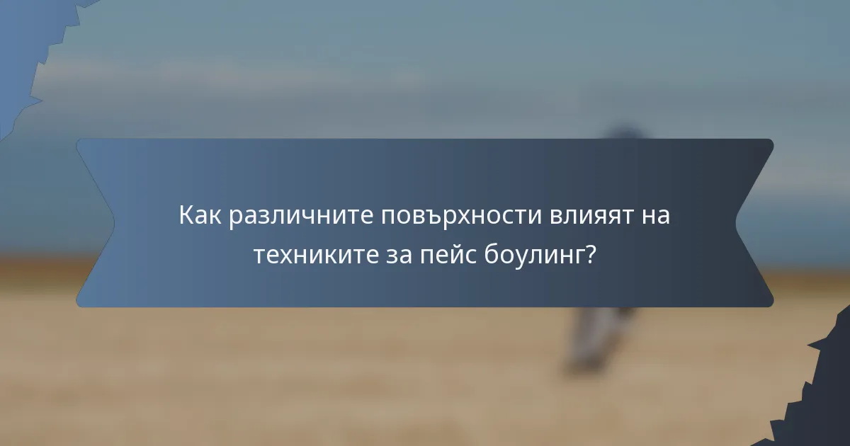 Как различните повърхности влияят на техниките за пейс боулинг?
