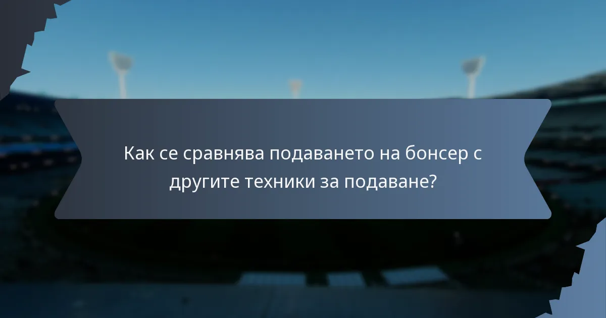Как се сравнява подаването на бонсер с другите техники за подаване?