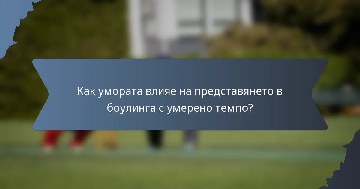 Как умората влияе на представянето в боулинга с умерено темпо?