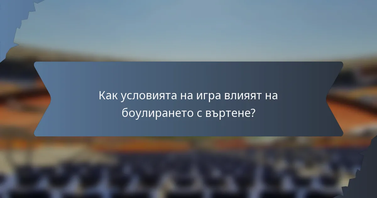 Как условията на игра влияят на боулирането с въртене?
