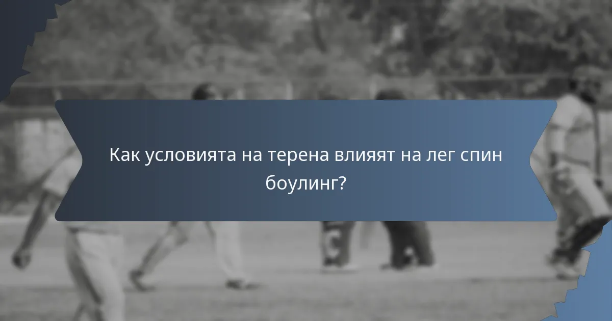 Как условията на терена влияят на лег спин боулинг?
