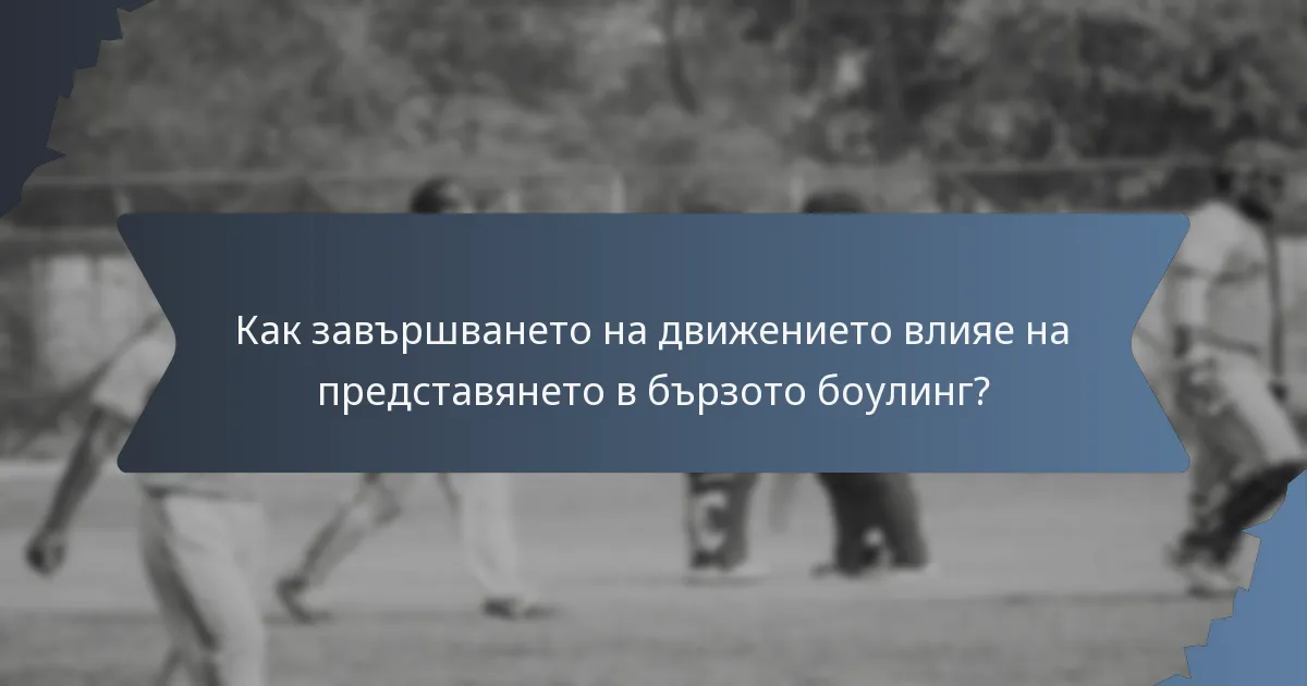Как завършването на движението влияе на представянето в бързото боулинг?