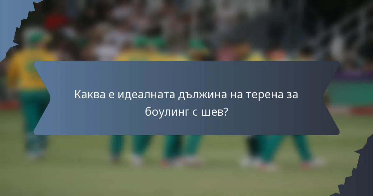 Каква е идеалната дължина на терена за боулинг с шев?