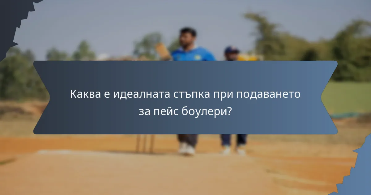 Каква е идеалната стъпка при подаването за пейс боулери?