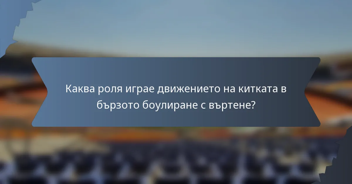 Каква роля играе движението на китката в бързото боулиране с въртене?
