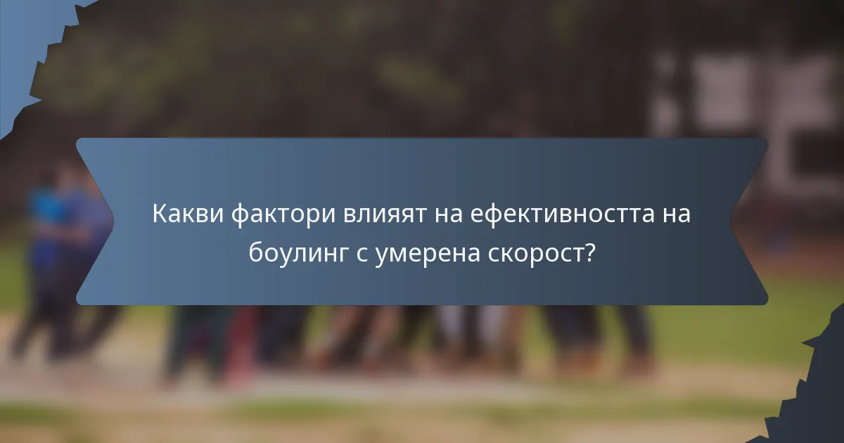 Какви фактори влияят на ефективността на боулинг с умерена скорост?