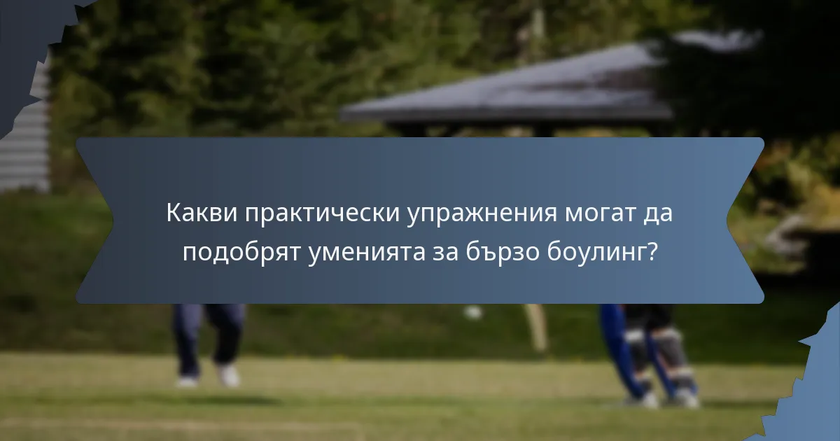 Какви практически упражнения могат да подобрят уменията за бързо боулинг?