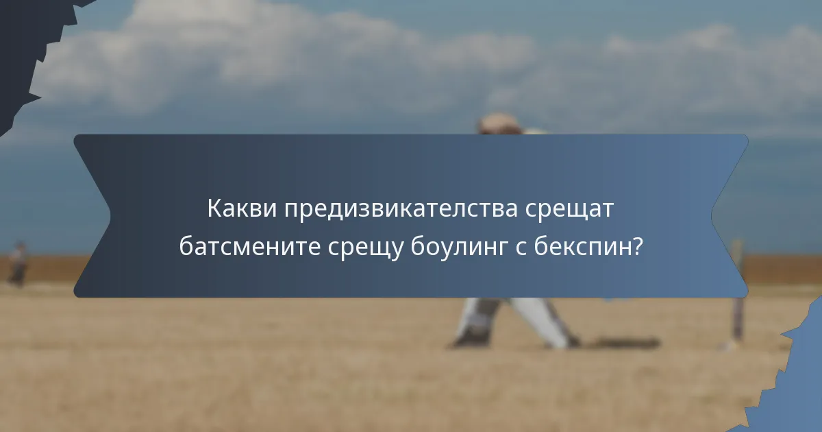 Какви предизвикателства срещат батсмените срещу боулинг с бекспин?