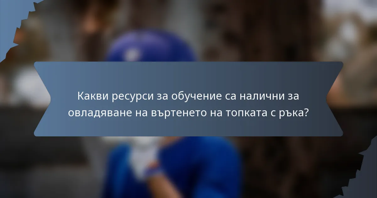 Какви ресурси за обучение са налични за овладяване на въртенето на топката с ръка?