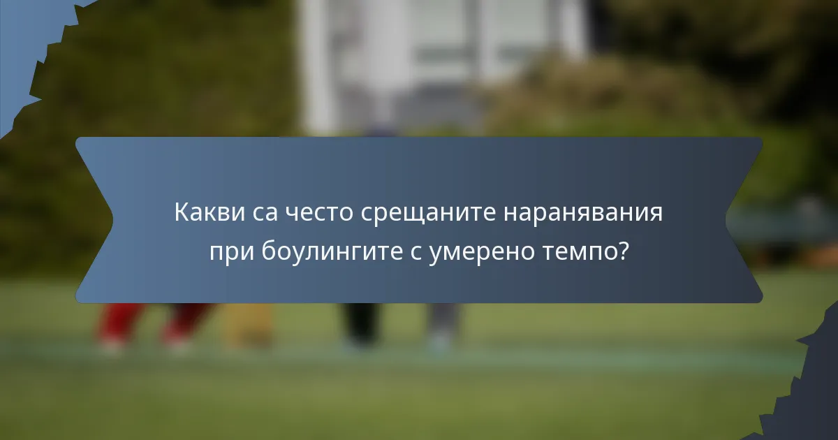Какви са често срещаните наранявания при боулингите с умерено темпо?