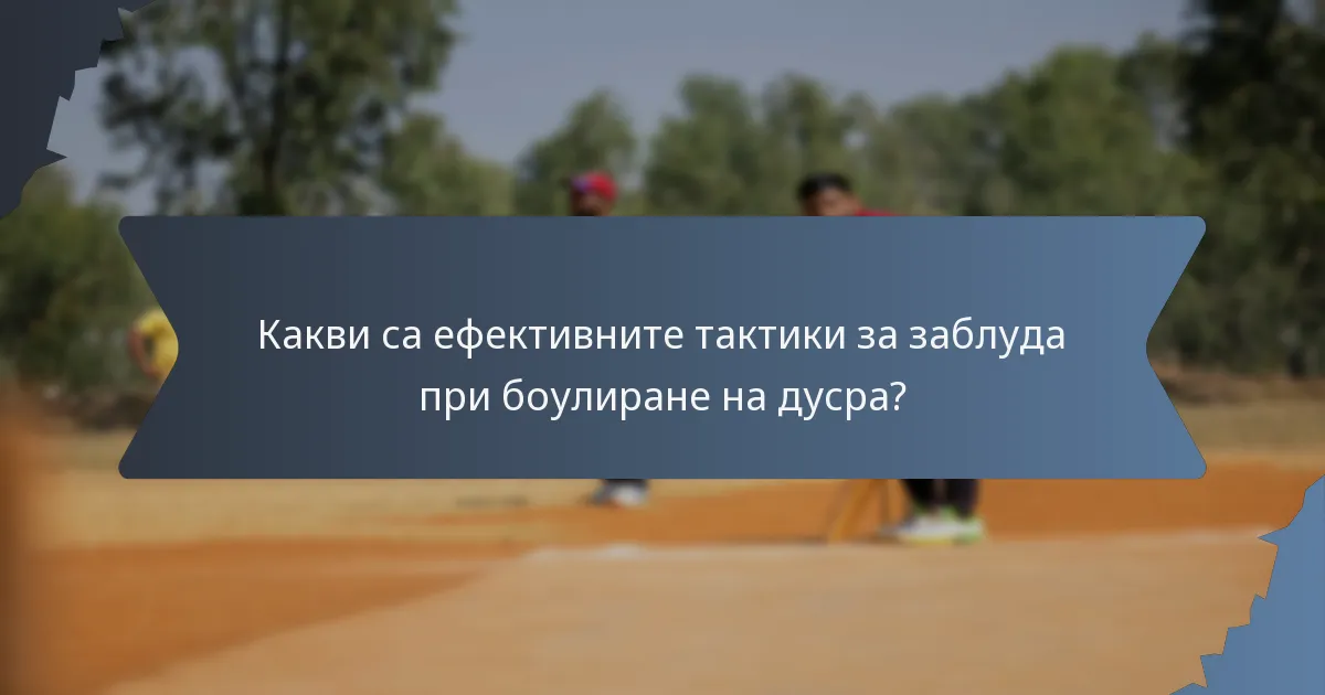 Какви са ефективните тактики за заблуда при боулиране на дусра?