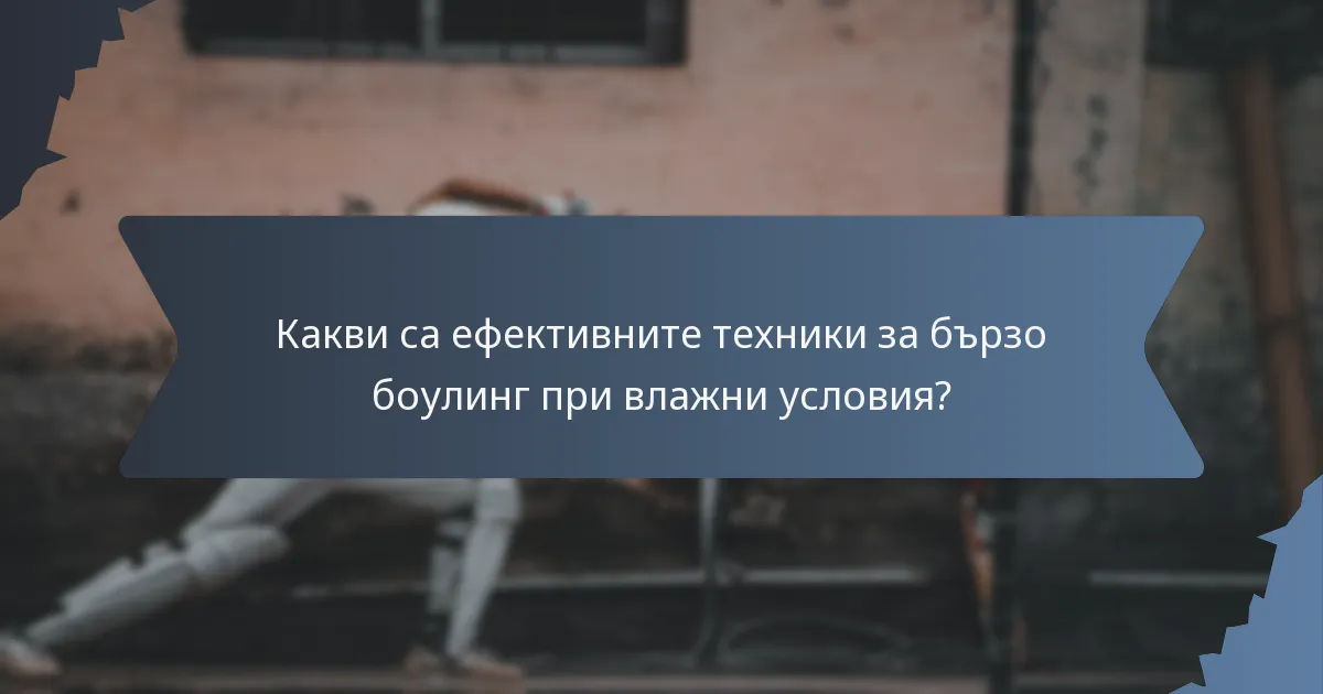Какви са ефективните техники за бързо боулинг при влажни условия?