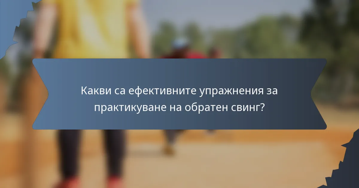 Какви са ефективните упражнения за практикуване на обратен свинг?