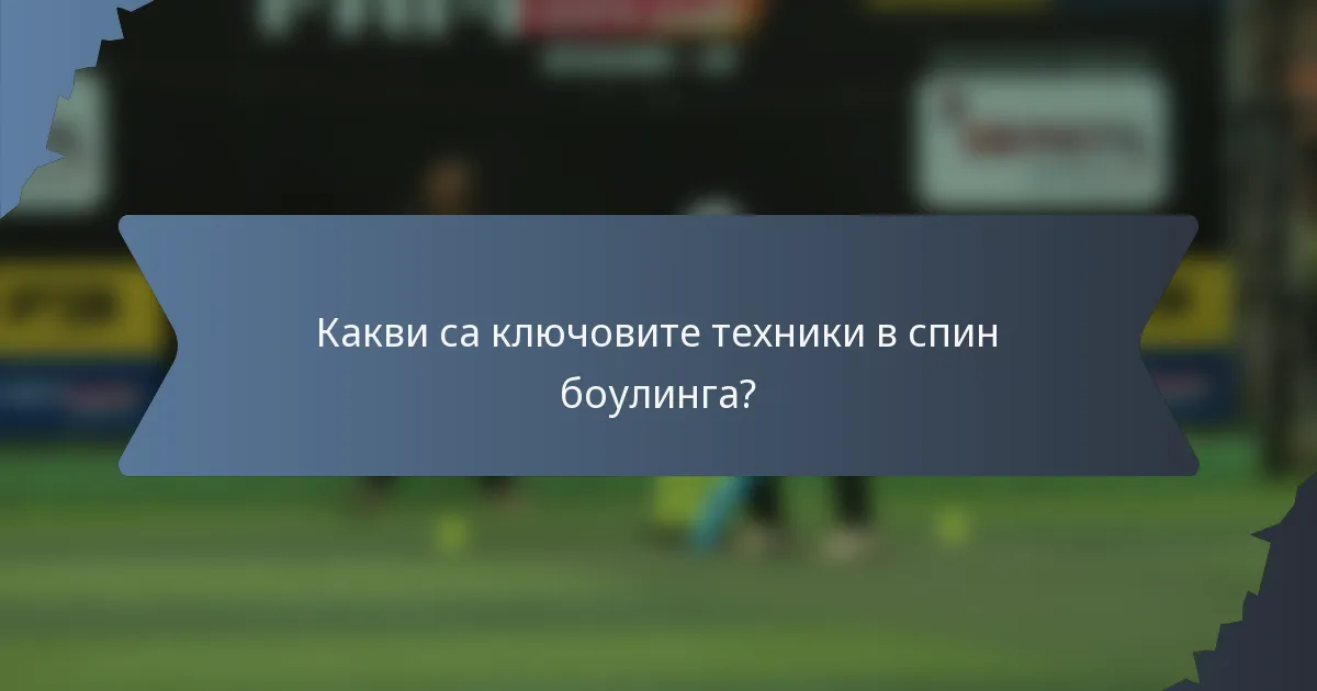 Какви са ключовите техники в спин боулинга?