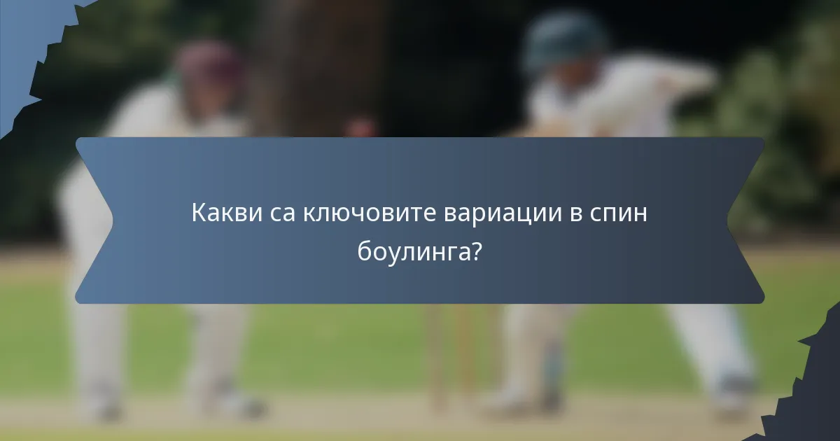 Какви са ключовите вариации в спин боулинга?