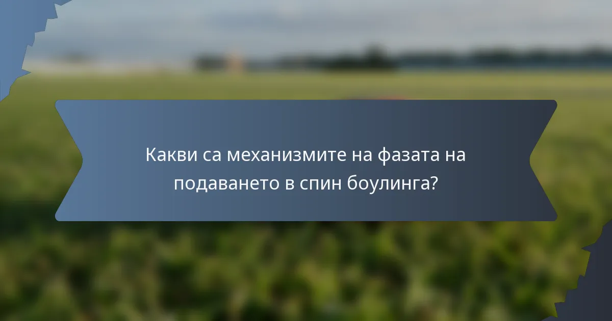 Какви са механизмите на фазата на подаването в спин боулинга?