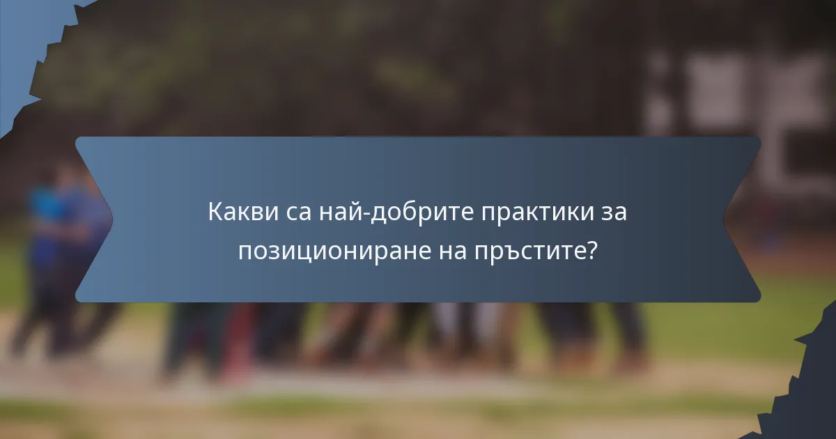 Какви са най-добрите практики за позициониране на пръстите?