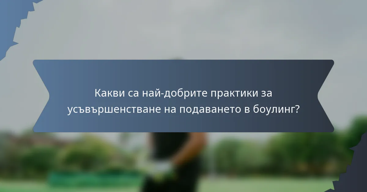 Какви са най-добрите практики за усъвършенстване на подаването в боулинг?