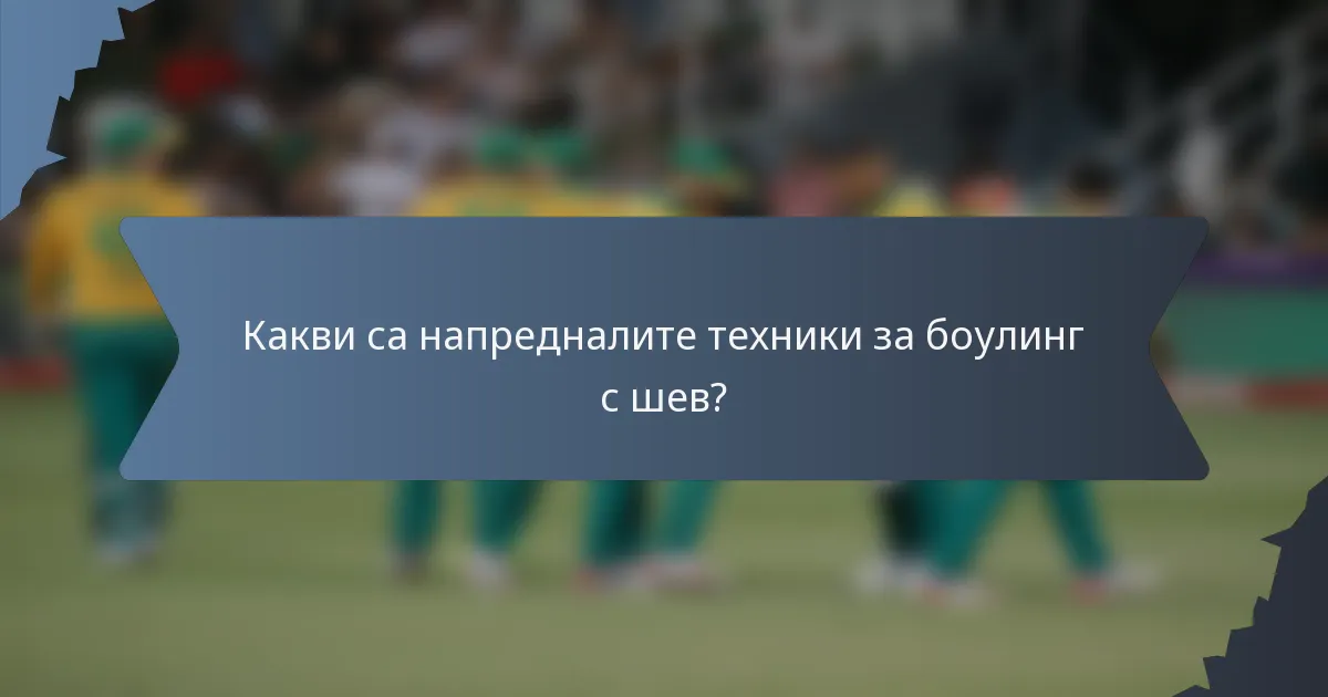 Какви са напредналите техники за боулинг с шев?
