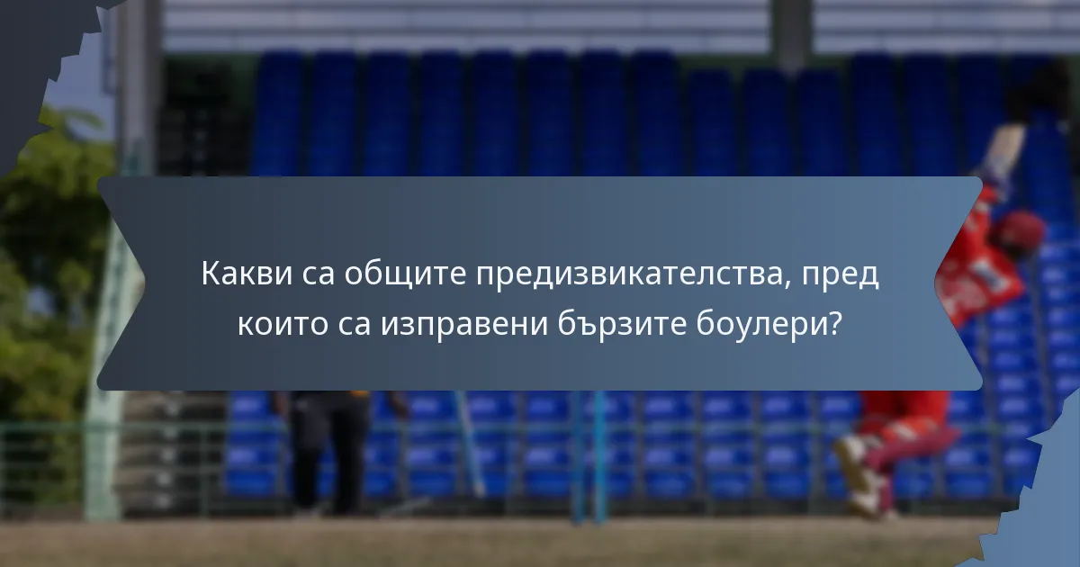 Какви са общите предизвикателства, пред които са изправени бързите боулери?
