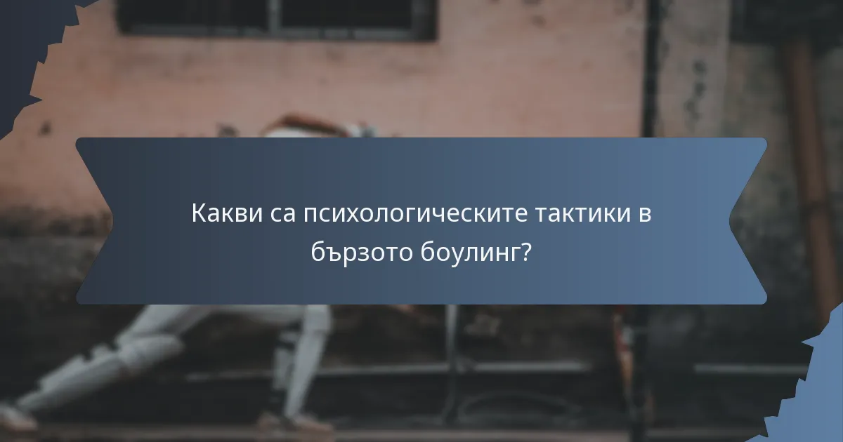 Какви са психологическите тактики в бързото боулинг?